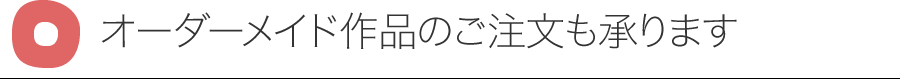 オーダーメイド作品のご注文も承ります